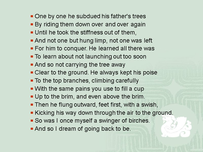 One by one he subdued his father's trees  By riding them down over